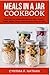 Meals in a Jar Cookbook: Easy and Fun to Make Meal Mixes in Jars: Cookies, Bread, Muffins, Soups, Rice and More! (Great as Gifts)
