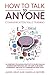 How to Talk to Anyone Communication Skills Training: 30 Exercises You Should Practice to Score Goals in Business and Personal Life. The Guide to be more Charismatic and How to Communicate Effectively