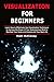 Visualization for Beginners: Learn How to Effectively Use Visualization Techniques to Harness the Power of Your Subconscious Mind to Manifest Your Goals and Dreams and Your Best Life