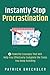 Instantly Stop Procrastination: 4 Powerful Concepts That Will Help You Effectively Complete the Tasks You Keep Avoiding