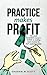 Practice Makes Profit: The Small Business Owner's guide to making more money by NOT working harder