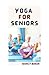 YOGA FOR SENIORS: The Ultim...