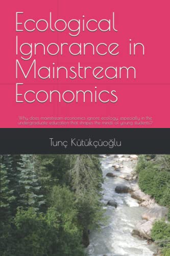 Ecological Ignorance in Mainstream Economics: Why does mainstream economics ignore ecology, especially in the undergraduate education that shapes the minds of young students? (Paperback)