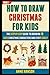 How To Draw Christmas For Kids: The Step By Step Guide To Drawing 10 Cute Christmas Characters And Stuff Easily (Book 1).