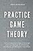 Practice Game Theory: Get a Competitive Edge in Strategic Decision-Making, Avoid Getting Outplayed, and Maximize Your Gains. (Game Theory Series)