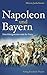 Napoleon und Bayern: Eine K...