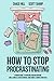 How to Stop Procrastinating: A Proven Guide to Overcome Procrastination, Cure Laziness & Perfectionism, Using Simple 5-Minute Practices
