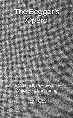 The Beggar's Opera: To Which Is Prefixed The Musick To Each Song