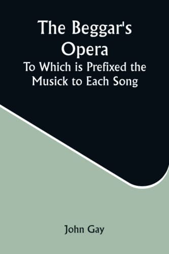 The Beggar's Opera; to Which is Prefixed the Musick to Each Song