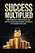 Success Multiplied: How to Multiply Your Business 10X, Live the Fastest Way Humanly Possible & Live a Regret-Free Life.