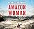 Amazon Woman: Facing Fears, Chasing Dreams, and a Quest to Kayak the World’s Largest River from Source to Sea