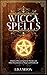 Wicca Spells: A Book of Wiccan Spells for Witches and other Practitioners of Magic and Witchcraft