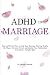 ADHD in Marriage: Real and Proven Ways to Keep Your Marriage Thriving Despite the Chaos, Overcome Denial, and Insulate Your Relationship from Stress - Includes Q&A