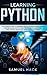 Learning Python: The Ultimate Guide to Learning How to Develop Applications for Beginners with Python Programming Language Using Numpy, Matplotlib, Scipy and Scikit-learn