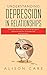 Understanding Depression in Relationships: A Self Help Workbook That Identifies the Signs of Depression and How to Manage, Fight and Overcome It