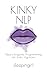 Kinky NLP: Neuro-Linguistic Programming for Erotic Hypnosis