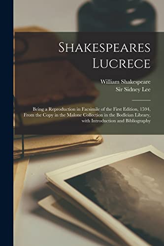 Shakespeares Lucrece: Being a Reproduction in Facsimile of the First Edition, 1594, From the Copy in the Malone Collection in the Bodleian Library, With Introduction and Bibliography