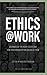 Ethics at Work: Dilemmas of the Near Future and How Your Organization Can Solve Them