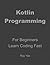 Kotlin Programming In 8 Hours, For Beginners, Learn Coding Fast: Kotlin Programming Language Crash Course Tutorial, Quick Start Guide & Exercises