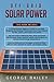 Off-Grid Solar Power: 3 in 1- A Comprehensive Beginner's Guide+ Tips and Tricks Guide+Advanced Methods and Strategies to Build the Most Efficient Solar Systems for Indoor and Outdoor Living