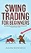 Swing Trading for Beginners: The Complete Guide on How to Become a Profitable Trader Using These Proven Swing Trading Techniques and Strategies. Includes Stocks, Options, ETFs, Forex, & Futures