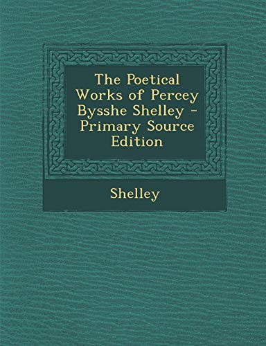The Poetical Works of Percey Bysshe Shelley - Primary Source Edition