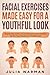 Facial Exercises Made Easy For a Youthful Look: Step By Step Guide to Facial Exercises to Tone and Firm Up Your Face Muscles for A Youthful Look