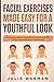Facial Exercises Made Easy For a Youthful Look: Step By Step Guide to Facial Exercises to Tone and Firm Up Your Face Muscles for A Youthful Look