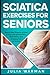 Sciatica Exercises for Seniors: Step by Step Program on How to Deal with Sciatica Pain, Back Pains, and Everyday Pain for Seniors