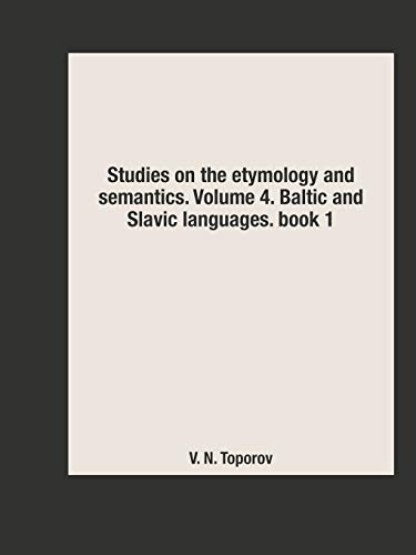 Studies on the etymology and semantics. Volume 4. Baltic and Slavic languages. book 1 (Russian Edition)