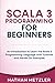 Scala 3 Programming for Beginners: An Introduction to Learn the Scala 3 Programming Language with Tutorials and Hands-On Examples