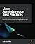 Linux Administration Best Practices: Practical solutions to approaching the design and management of Linux systems