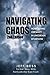Navigating Chaos: How To Find Certainty In Uncertain Situations, 2nd Edition