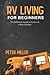 Rv Living For Beginners: The Definitive Guide to Access a New Lifestyle, Gain Freedom to Your Own Rules. Start Your Dream Job While Traveling and Camping Full Time. Earn a Strong Passive Income