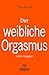 Der weibliche Orgasmus | Erotischer Ratgeber: Eine Frau, die in Deinen Armen immer wieder kommt, wird nicht wieder aus deinem Bett verschwinden ...