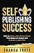 Self-Publishing Success: How to Write a Non-Fiction Book that Makes an Impact and Publish it Like a Pro
