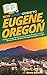 HowExpert Guide to Eugene, Oregon: 101 Tips to Learn the History, Discover the Best Places to Visit, Eat Great Food, and Have Fun Exploring Eugene, Oregon