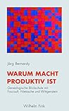 Warum Macht produktiv ist: Genealogische Blickschule mit Foucault, Nietzsche und Wittgenstein