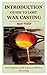 INTRODUCTION GUIDE TO LOST WAX CASTING: Every beginners guide to get you started in wax casting