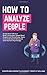 How to Analyze People: Easily Read Obvious Body Language, Speed Read People and Personality Types, and Understand Behaviors with Human Psychology