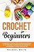 Crochet for Beginners: A Complete Step-by-Step Guide with Picture Illustrations to Learn and Use Essential Techniques to Start Crocheting