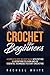 Crochet for Beginners: A Complete Step-By-Step Guide to Learn & Use Essential Techniques to Start Crocheting, Fun & Easy projects for Beginners
