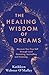 The Healing Wisdom of Dreams: Discover Your True Self through Lucid Dreaming, Journalling and Visioning