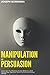Manipulation and Persuasion: Learn how to Influence Human Behavior, Dark Psychology, Hypnosis, Mind Control and Analyze People