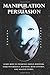 Manipulation and Persuasion: Learn how to Influence Human Behaviour, Dark Psychology, Hypnosis, Mind Control and Analyze People