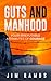 Guts and Manhood: Four Irrefutable Attributes of Courage
