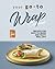 Your Go-To Wrap Cookbook: Recipes for Easy-to-Make and Tasty Roll-Ups