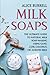 Milk Soaps: The Ultimate Guide to Natural Milk Soap-Making Using Goat, Cow, Coconut, or Almond Milk (Organic Body Care)
