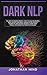 Dark NLP: The Art of Reading People. How to Analyze People, Spot Covert Emotional Manipulation, Detect Deception and Defend Yourself from Toxic People Who Know NLP Dark Psychology