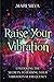 Raise Your Vibration: Unlocking the Secrets to Raising Your Vibrational Frequency (Spiritual Self-Help)